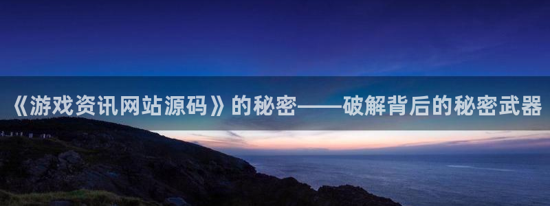 沐春奇亿娱乐：《游戏资讯网站源码》的秘密——破解背后的秘密武