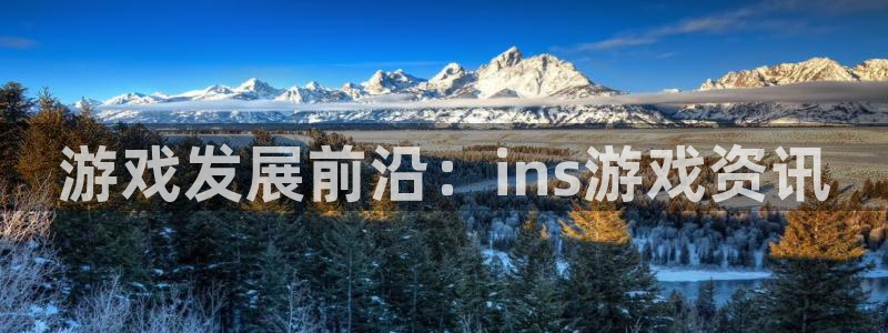 奇亿娱乐4开户：游戏发展前沿：ins游戏资讯