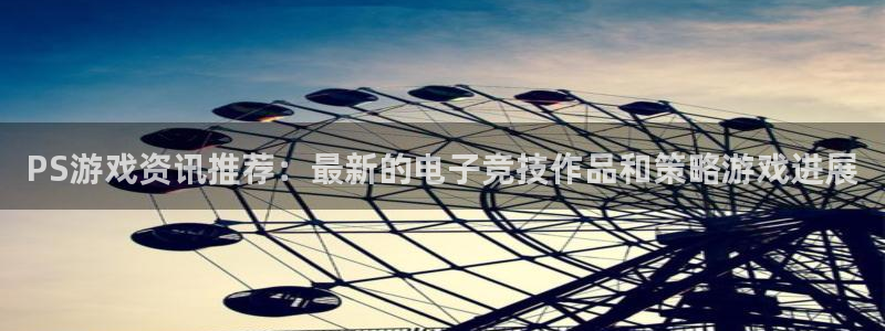 奇亿娱乐的意思：PS游戏资讯推荐：最新的电子竞技作品和策略游