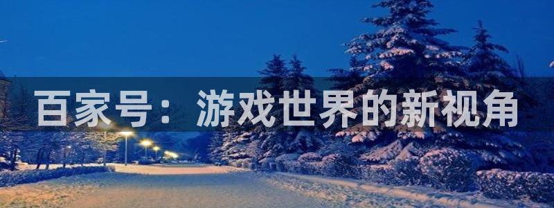 奇亿娱乐在线登录：百家号：游戏世界的新视角
