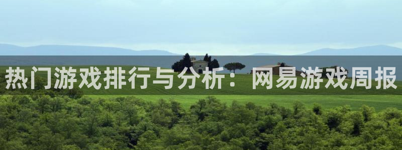奇亿娱乐Ii：热门游戏排行与分析：网易游戏周报