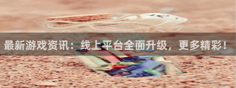 奇亿娱乐平台官网登录：最新游戏资讯：线上平台全面升级，更多精