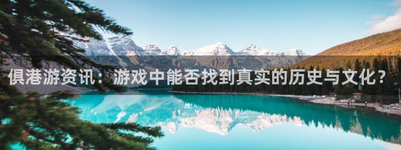 奇亿娱乐平台官网登录：俱港游资讯：游戏中能否找到真实的历史与