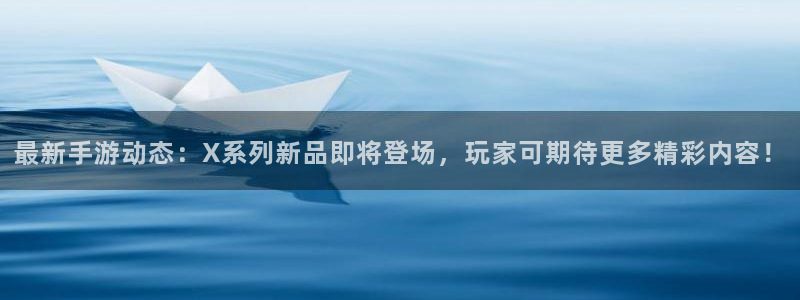 奇亿娱乐游戏：最新手游动态：X系列新品即将登场，玩家可期待更