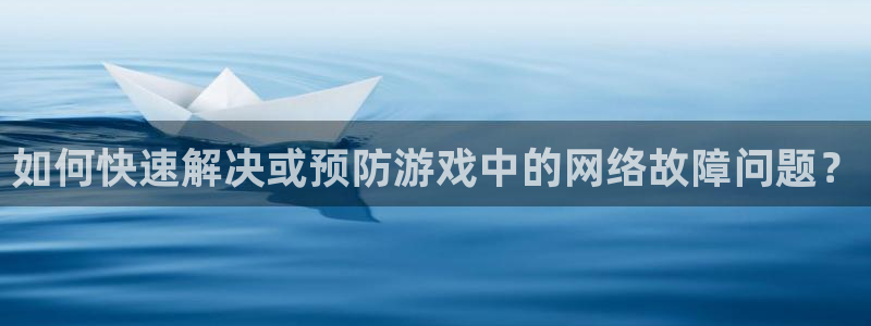 奇亿娱乐科技：如何快速解决或预防游戏中的网络故障问题？