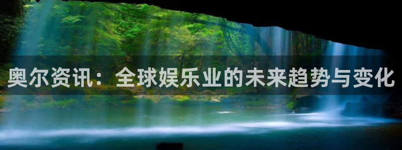 奇亿娱乐平台官网登录：奥尔资讯：全球娱乐业的未来趋势与变化