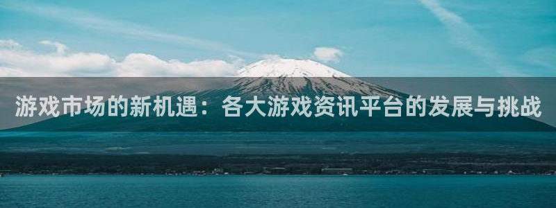 奇亿娱乐官网登录：游戏市场的新机遇：各大游戏资讯平台的发展与