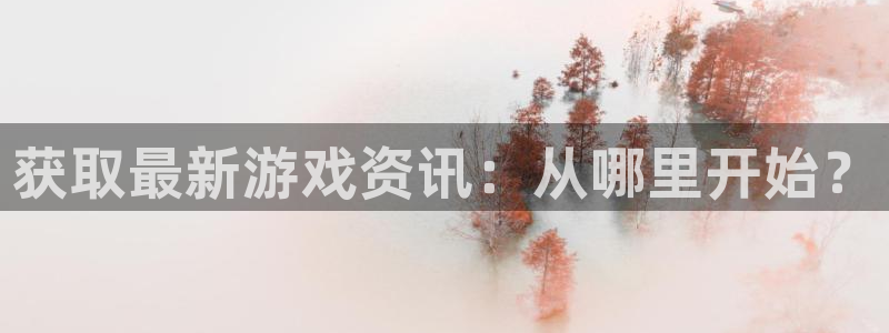 奇亿娱乐注册服务条款：获取最新游戏资讯：从哪里开始？